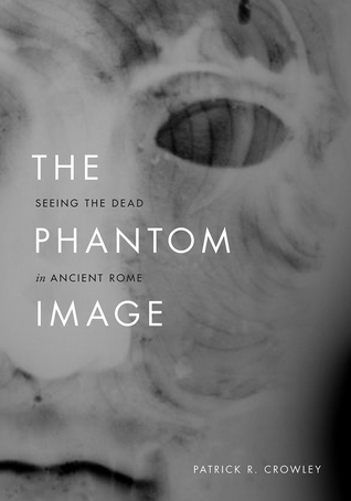 Full Download The Phantom Image: Seeing the Dead in Ancient Rome - Patrick R. Crowley file in ePub