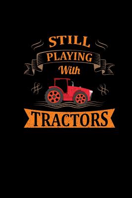 Read Online Still Playing With Tractors: 6x9 Tractor Books For Men & Boys Blank Farming Notebook Farmer And Rancher Tractor Lover Agriculture Journal - Farming Tractor Gifts Publishing | PDF