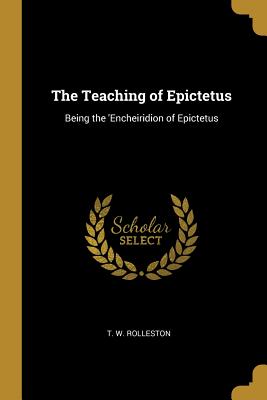 Full Download The Teaching of Epictetus: Being the 'encheiridion of Epictetus - T.W. Rolleston file in ePub