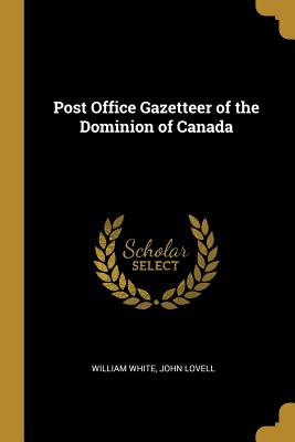 Read Online Post Office Gazetteer of the Dominion of Canada - William White file in ePub