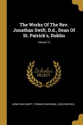 Read Online The Works Of The Rev. Jonathan Swift, D.d., Dean Of St. Patrick's, Dublin; Volume 12 - Jonathan Swift | PDF
