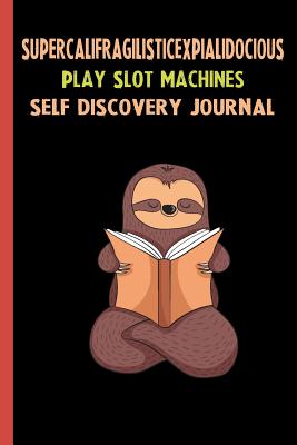 Read Online Supercalifragilisticexpialidocious Play Slot Machines Self Discovery Journal: My Life Goals and Lessons. A Guided Journey To Self Discovery with Sloth Help -  file in ePub