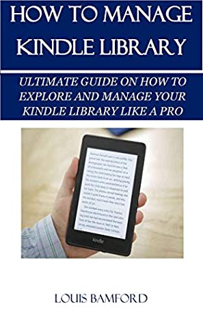Read HOW TO MANAGE KINDLE LIBRARY: ULTIMATE GUIDE ON HOW TO EXPLORE AND MANAGE YOUR KINDLE LIBRARY LIKE A PRO - LOUIS BAMFORD file in PDF