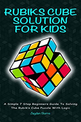 Read Online Rubiks Cube Solution For Kids - A Simple 7 Step Beginners Guide To Solving The Rubik’s Cube Puzzle With Logic - Jayden Burns file in ePub