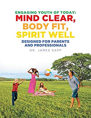 Full Download Engaging Youth of Today: Mind Clear, Body Fit, Spirit Well: Designed for Parents and Professionals - Dr. James Sapp | ePub