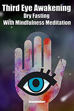 Full Download Third Eye Awakening Dry Fasting With Mindfulness Meditation: Beginner Guide Open 3rd Eye Chakra Pineal Gland Activation - Greenleatherr | PDF