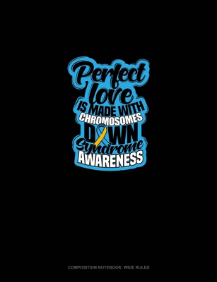 Full Download Perfect Love Is Made With Chromosomes Down Syndrome Awareness: Composition Notebook: Wide Ruled - Greenyx Publishing | PDF