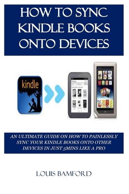 Download How to Sync Kindle Books Onto Devices: An Ultimate Guide on How to Painlessly Sync Your Kindle Books Onto Other Devices in Just 5mins Like a Pro - LOUIS BAMFORD | ePub