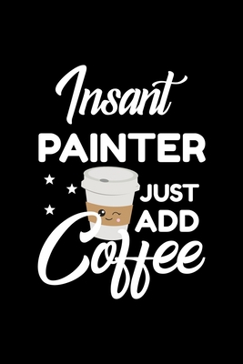 Download Insant Painter Just Add Coffee: Funny Notebook for Painter Funny Christmas Gift Idea for Painter Painter Journal 100 pages 6x9 inches - Funny Journals For Painter file in PDF