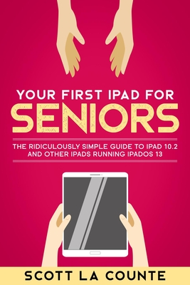 Read Your First iPad for Seniors: The Ridiculously Simple Guide to iPad 10.2 and Other Ipads Running Ipados 13 - Scott La Counte | PDF