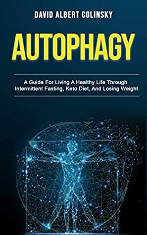 Download Autophagy: A Guide For Living A Healthy Life Through Intermittent Fasting, Keto Diet, And Losing Weight - David Albert Colinsky | PDF