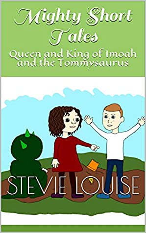 Read Online Mighty Short Tales : Queen and King of Imoah and the Tommysaurus (Might Short Tales Book 1) - Stevie Louise | PDF