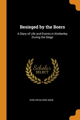 Read Online Besieged by the Boers: A Diary of Life and Events in Kimberley During the Siege - Evelyn Oliver Ashe | ePub