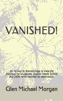 Download Vanished!: On its way to Breckenridge to view the fabulous ice sculptures, Special Needs School Bus 2409 never reached its destination. - Glen Michael Morgan | PDF