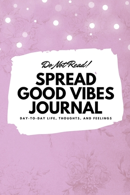 Read Online Do Not Read! Spread Good Vibes Journal: Day-To-Day Life, Thoughts, and Feelings (6x9 Softcover Journal / Notebook) - Sheba Blake | PDF
