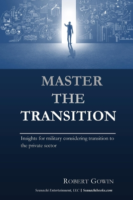 Read Online Master the Transition, Insights for Military Considering Transition to the Private Sector - Robert Gowin | PDF