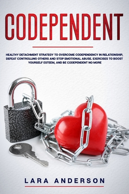 Download Codependent: Healthy detachment strategy to overcome codependency in relationship, defeat controlling others and stop emotional abuse. Exercises to boost your self esteem, and be codependent no more - Lara Anderson | ePub