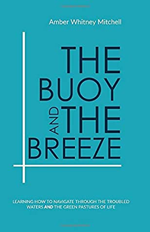 Read The Buoy and The Breeze: Learning How to Navigate Through the Troubled Waters and the Green Pastures of Life - Amber Whitney Mitchell file in PDF