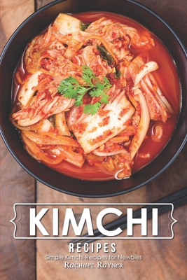Full Download Kimchi Recipes: Simple Kimchi Recipes for Newbies - Rachael Rayner file in PDF
