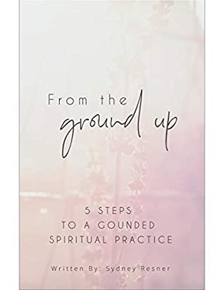 Read Online From The Ground Up: 5 Steps To A Grounded Spiritual Practice - Sydney Resner | ePub