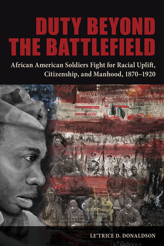 Download Duty beyond the Battlefield: African American Soldiers Fight for Racial Uplift, Citizenship, and Manhood, 1870–1920 - Le'Trice D. Donaldson | PDF