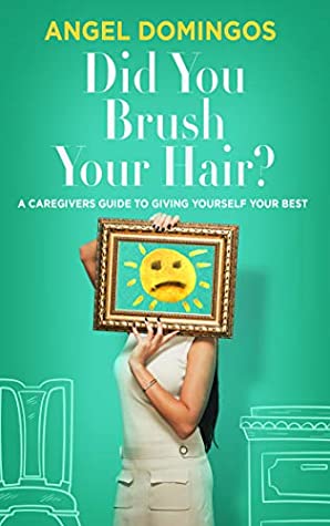 Read Online Did You Brush Your Hair?: A Caregivers Guide To Giving Yourself Your Best - Angel Domingos | PDF